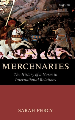 Mercenaries: The History of a Norm in International Relations - Percy, Sarah