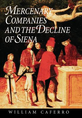 Mercenary Companies and the Decline of Siena - Caferro, William, Professor