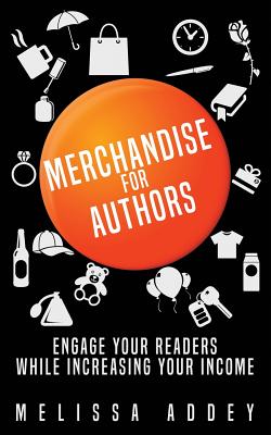 Merchandise for Authors: Engage your readers while increasing your income - Addey, Melissa