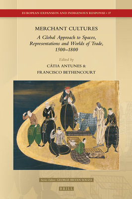 Merchant Cultures: A Global Approach to Spaces, Representations and Worlds of Trade, 1500-1800 - Antunes, Ctia a P, and Bethencourt, Francisco