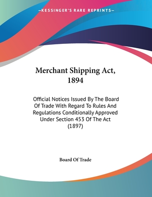 Merchant Shipping Act, 1894: Official Notices Issued By The Board Of Trade With Regard To Rules And Regulations Conditionally Approved Under Section 453 Of The Act (1897) - Board of Trade