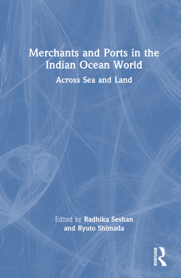 Merchants and Ports in the Indian Ocean World: Across Sea and Land - Seshan, Radhika (Editor), and Shimada, Ryuto (Editor)