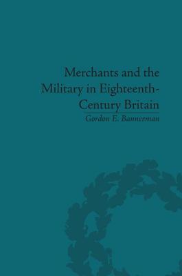 Merchants and the Military in Eighteenth-Century Britain: British Army Contracts and Domestic Supply, 1739-1763 - Bannerman, Gordon E.