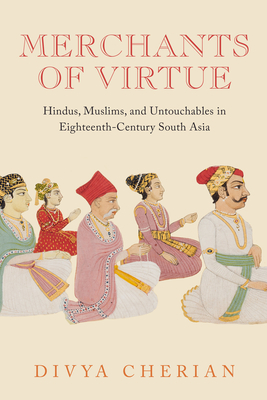 Merchants of Virtue: Hindus, Muslims, and Untouchables in Eighteenth-Century South Asia - Cherian, Divya
