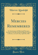 Mercies Remembered: An Anniversary and Historical Discourse, Preached at the Harvard Street Baptist Church, in Boston, on Lord's Day, April 23d, 1865 (Classic Reprint)