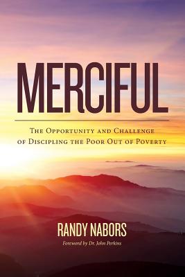 Merciful: The Opportunity and Challenge of Discipling the Poor Out of Poverty - Perkins, John (Foreword by), and Nabors, Randy