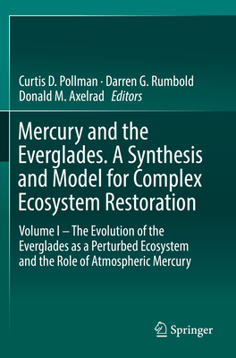 Mercury and the Everglades. a Synthesis and Model for Complex Ecosystem Restoration: Volume I - The Evolution of the Everglades as a Perturbed Ecosystem and the Role of Atmospheric Mercury - D Pollman, Curtis (Editor), and Rumbold, Darren G (Editor), and Axelrad, Donald M (Editor)
