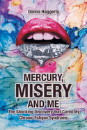 Mercury, Misery, and Me: The Shocking DiscoveryThat Cured My Chronic Fatigue Syndrome