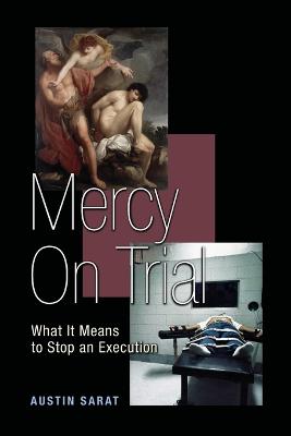 Mercy on Trial: What It Means to Stop an Execution - Sarat, Austin