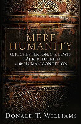 Mere Humanity: G.K. Chesterton, C.S. Lewis, and J. R. R. Tolkien on the Human Condition - Williams, Donald T, Dr.