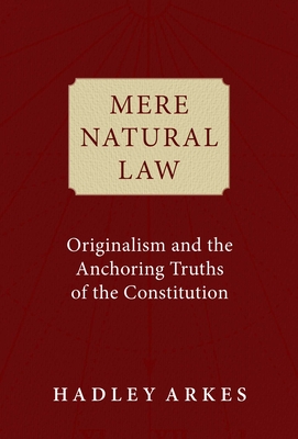 Mere Natural Law: Originalism and the Anchoring Truths of the Constitution - Arkes, Hadley