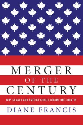 Merger of the Century: Why Canada and America Should Become One Country - Francis, Diane