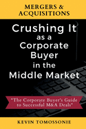 Mergers & Acquisitions: Crushing It as a Corporate Buyer in the Middle Market: The Corporate Buyer's Guide to Successful M&A Deals