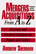 Mergers & Acquisitions from A to Z: Strategic & Practical Guidance for Small& Middle-Market Buyers & Sellers