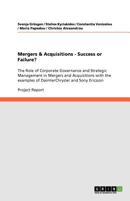 Mergers & Acquisitions - Success or Failure?: The Role of Corporate Governance and Strategic Management in Mergers and Acquisitions with the examples of DaimlerChrysler and Sony Ericsson - Grusgen, Svenja, and Kyriakides, Stelios, and Venizelou, Constantia