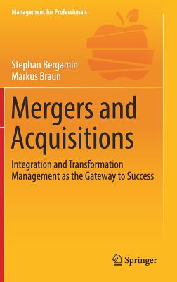 Mergers and Acquisitions: Integration and Transformation Management as the Gateway to Success - Bergamin, Stephan, and Braun, Markus