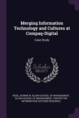 Merging Information Technology and Cultures at Compaq-Digital: Case Study - Ross, Jeanne W, and Sloan School of Management (Creator), and Sloan School of Management Center for I (Creator)