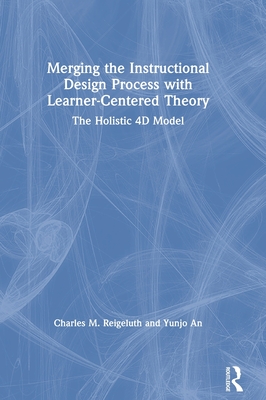 Merging the Instructional Design Process with Learner-Centered Theory: The Holistic 4D Model - Reigeluth, Charles M., and An, Yunjo