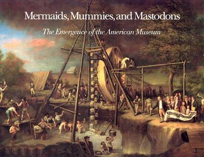 Mermaids, Mummies, and Mastodons: The Emergence of the American Museum - Alderson, William T