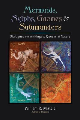 Mermaids, Sylphs, Gnomes & Salamanders: Dialogues with the Kings & Queens of Nature - Mistele, William R