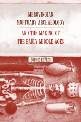 Merovingian Mortuary Archaeology and the Making of the Early Middle Ages: Volume 35 - Effros, Bonnie