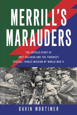 Merrill'S Marauders: The Untold Story of Unit Galahad and the Toughest Special Forces Mission of World War II - Mortimer, Gavin