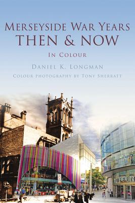 Merseyside War Years Then & Now - Longman, Daniel K