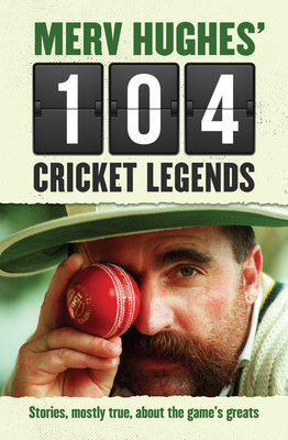 Merv Hughes' 104 Cricket Legends: Hilarious Stories About My Favourite Cricketers - Hughes, Merv