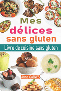 Mes d?lices sans gluten: Livre de cuisine sans gluten: le guide complet du r?gime sans gluten + 50 d?licieuses recettes sans gluten en moins de 30 minutes; Passer au sans gluten et vivre sans gluten