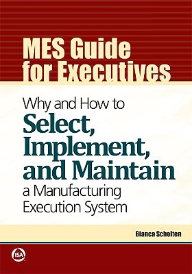 Mes Guide for Executives: Why and How to Select, Implement, and Maintain a Manufacturing Execution System - Scholten, Bianca