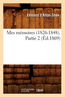 Mes M?moires (1826-1848). Partie 2 (?d.1869) - D' Alton-Sh?e, Edmond