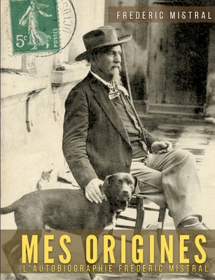 Mes origines - M?moires et r?cits: L'autobiographie de Fr?d?ric Mistral - Mistral, Fr?d?ric