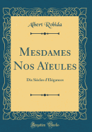 Mesdames Nos Aieules: Dix Siecles D'Elegances (Classic Reprint)
