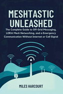 Meshtastic Unleashed: The Complete Guide to Off-Grid Messaging, LORA Mesh Networking and a Emergency Communication Without Internet or Cell Signal