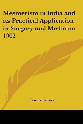 Mesmerism in India and its Practical Application in Surgery and Medicine 1902 - Esdaile, James