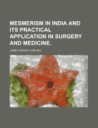 Mesmerism in India: And Its Practical Application in Surgery and Medicine