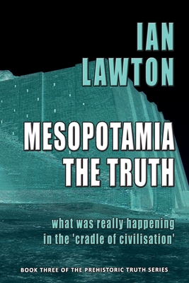 Mesopotamia: The Truth: What was Really Happening in the 'Cradle of Civilisation' - Lawton, Ian