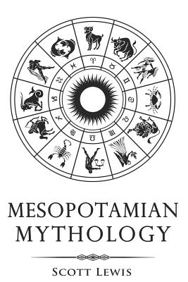 Mesopotamian Mythology: Classic Stories from the Sumerian Mythology, Akkadian Mythology, Babylonian Mythology and Assyrian Mythology - Lewis, Scott