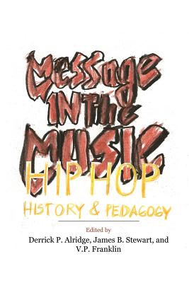 Message in the Music: Hip Hop, History, and Pedagogy - Alridge, Derrick P (Editor), and Stewart, James B (Editor), and Franklin, V P (Editor)