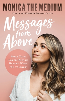 Messages from Above: What Your Loved Ones in Heaven Want You to Know - The Medium, Monica, and Ten-Kate, Monica