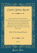 Messages from the Governors, Comprising Executive Communications to the Legislature and Other Papers Relating to Legislation from the Organization of the First Colonial Assembly in 1683 to and Including the Year 1906, Vol. 1: 1683-1776, Colonial Period