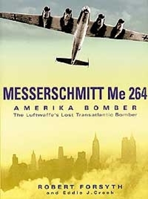 Messerschmitt Me 264: Amerika Bomber: The Luftwaffe's Lost Transatlantic Bomber - Forsyth, Robert, and Creek, Eddie J