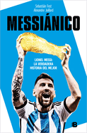 Messinico: Lionel Messi: La Verdadera Historia del Mejor / Messianic: Lionel Messi: The Real History of the Worlds Best