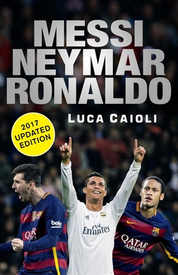 Messi, Neymar, Ronaldo - 2017 Updated Edition: Head to Head with the World's Greatest Players - Caioli, Luca