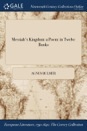 Messiah's Kingdom: A Poem: In Twelve Books