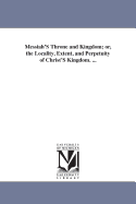 Messiah's Throne and Kingdom: Or, the Locality, Extent, and Perpetuity of Christ's Kingdom (Classic Reprint)