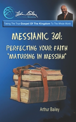 Messianic 301: Perfecting Your Faith: "Maturing In Messiah" - Productions LLC, Higher Heart (Editor), and Bailey, Arthur