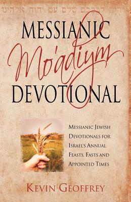 Messianic Mo'adiym Devotional: Messianic Jewish Devotionals for Israel's Annual Feasts, Fasts and Appointed Times - Geoffrey, Kevin