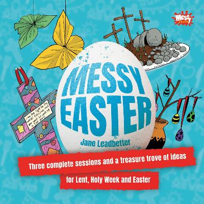 Messy Easter: Three complete sessions and a treasure trove of ideas for Lent, Holy Week and Easter - Leadbetter, Jane