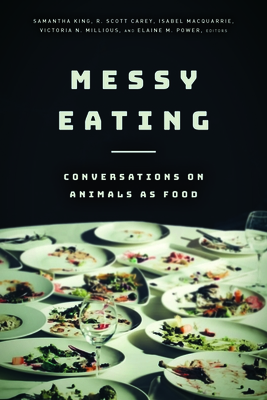 Messy Eating: Conversations on Animals as Food - King, Samantha (Contributions by), and Carey, R Scott (Contributions by), and MacQuarrie, Isabel (Contributions by)